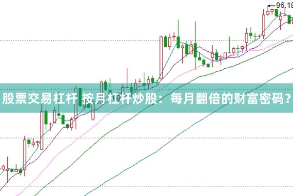 股票交易杠杆 按月杠杆炒股：每月翻倍的财富密码？