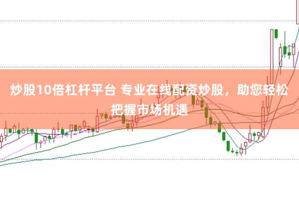 炒股10倍杠杆平台 专业在线配资炒股，助您轻松把握市场机遇