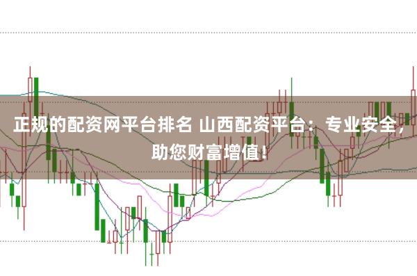 正规的配资网平台排名 山西配资平台：专业安全，助您财富增值！