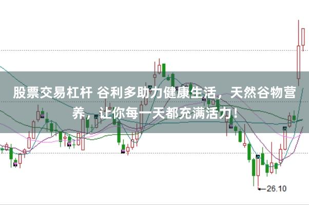 股票交易杠杆 谷利多助力健康生活，天然谷物营养，让你每一天都充满活力！