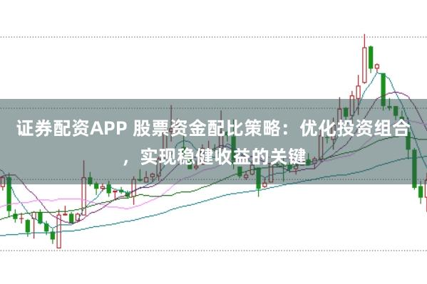 证券配资APP 股票资金配比策略：优化投资组合，实现稳健收益的关键