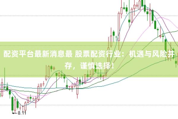 配资平台最新消息最 股票配资行业：机遇与风险并存，谨慎选择！