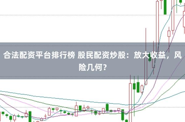 合法配资平台排行榜 股民配资炒股：放大收益，风险几何？