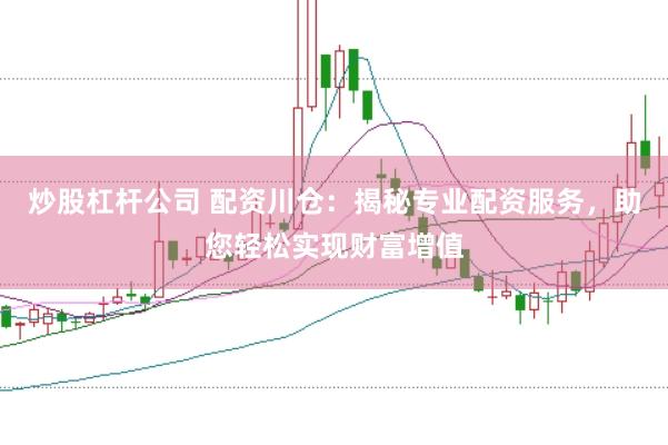 炒股杠杆公司 配资川仓：揭秘专业配资服务，助您轻松实现财富增值