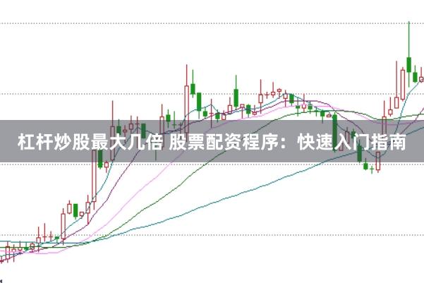 杠杆炒股最大几倍 股票配资程序：快速入门指南