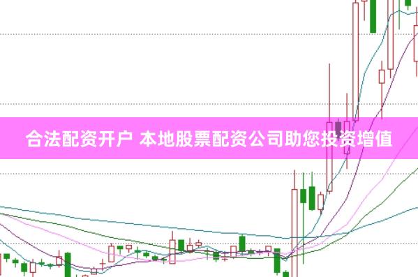 合法配资开户 本地股票配资公司助您投资增值