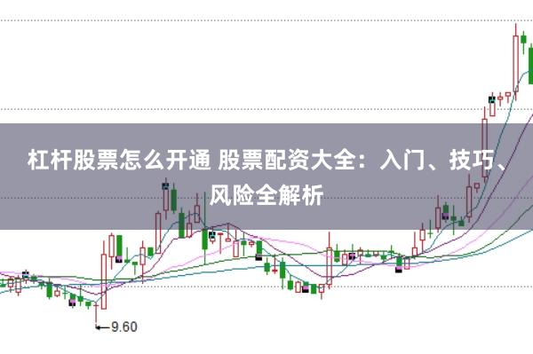 杠杆股票怎么开通 股票配资大全：入门、技巧、风险全解析
