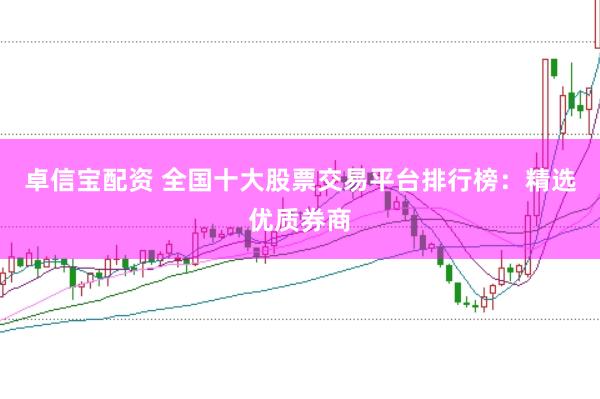 卓信宝配资 全国十大股票交易平台排行榜：精选优质券商
