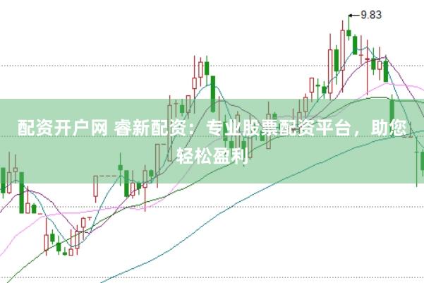 配资开户网 睿新配资：专业股票配资平台，助您轻松盈利