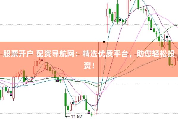 股票开户 配资导航网：精选优质平台，助您轻松投资！