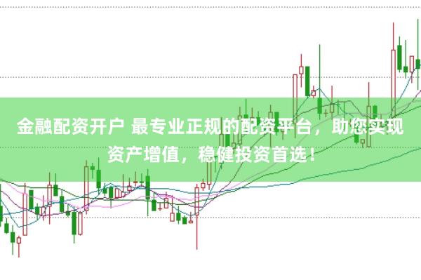 金融配资开户 最专业正规的配资平台，助您实现资产增值，稳健投资首选！