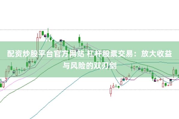 配资炒股平台官方网站 杠杆股票交易：放大收益与风险的双刃剑