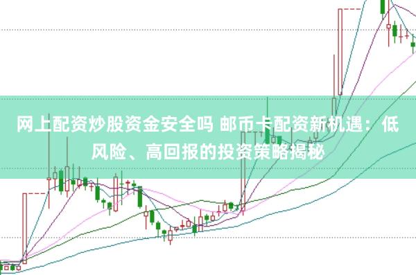 网上配资炒股资金安全吗 邮币卡配资新机遇：低风险、高回报的投资策略揭秘