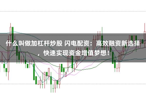 什么叫做加杠杆炒股 闪电配资：高效融资新选择，快速实现资金增值梦想！