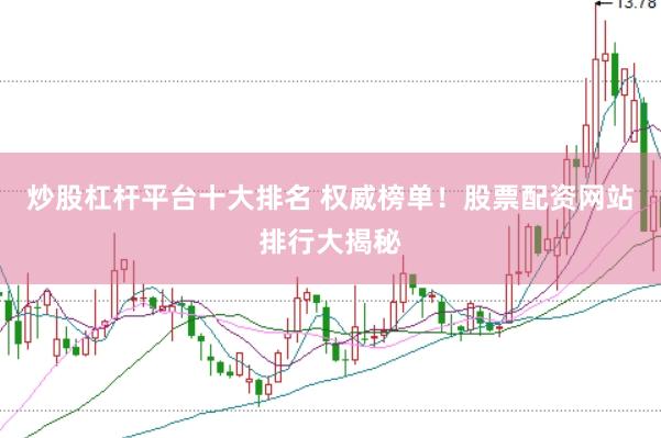 炒股杠杆平台十大排名 权威榜单！股票配资网站排行大揭秘