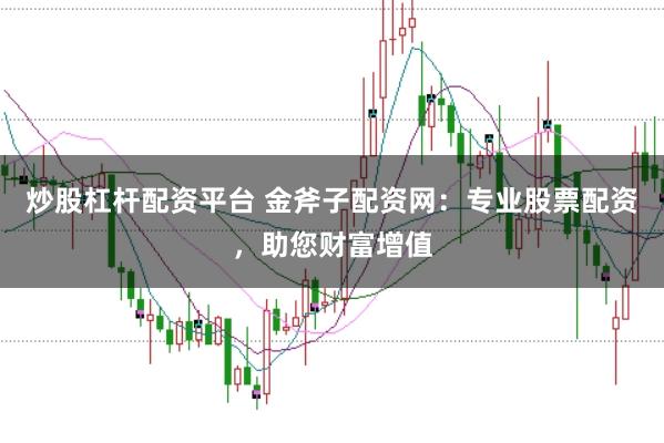 炒股杠杆配资平台 金斧子配资网：专业股票配资，助您财富增值