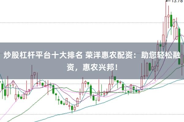 炒股杠杆平台十大排名 荣洋惠农配资：助您轻松融资，惠农兴邦！