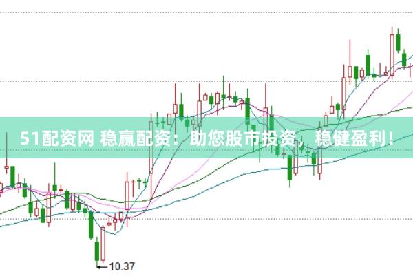 51配资网 稳赢配资：助您股市投资，稳健盈利！