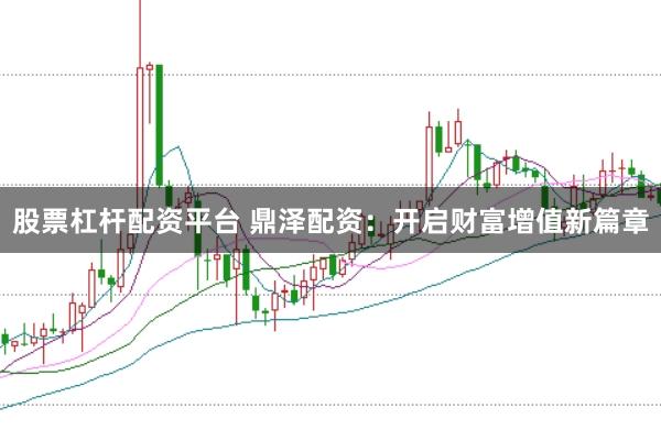股票杠杆配资平台 鼎泽配资：开启财富增值新篇章
