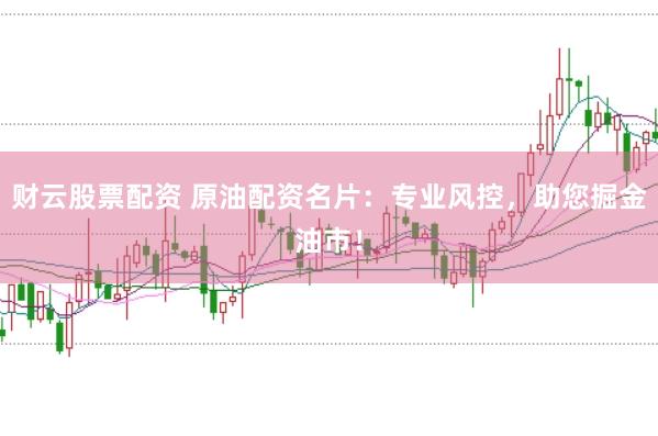财云股票配资 原油配资名片：专业风控，助您掘金油市！