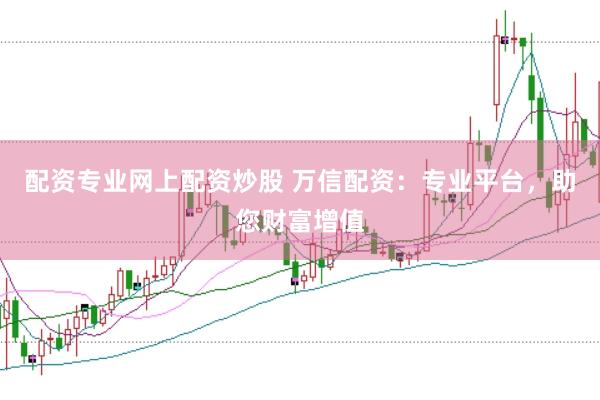 配资专业网上配资炒股 万信配资：专业平台，助您财富增值