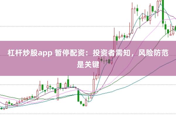 杠杆炒股app 暂停配资：投资者需知，风险防范是关键