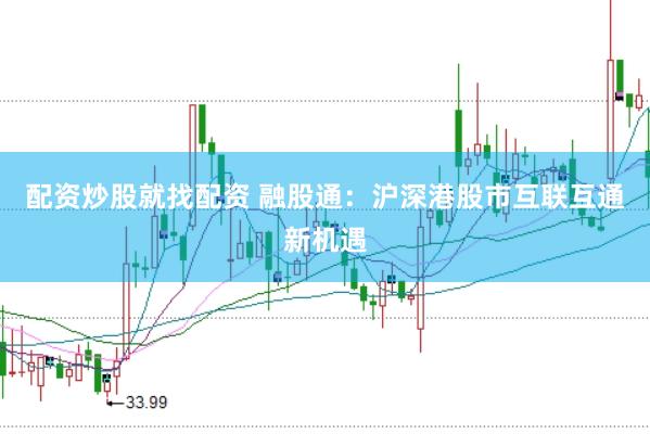配资炒股就找配资 融股通：沪深港股市互联互通新机遇
