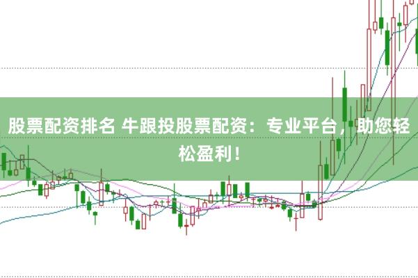 股票配资排名 牛跟投股票配资：专业平台，助您轻松盈利！