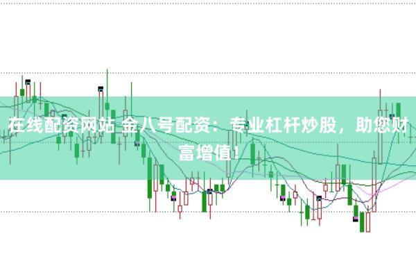 在线配资网站 金八号配资：专业杠杆炒股，助您财富增值！