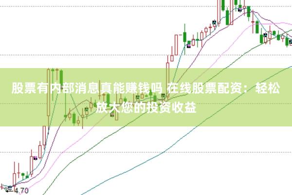 股票有内部消息真能赚钱吗 在线股票配资：轻松放大您的投资收益