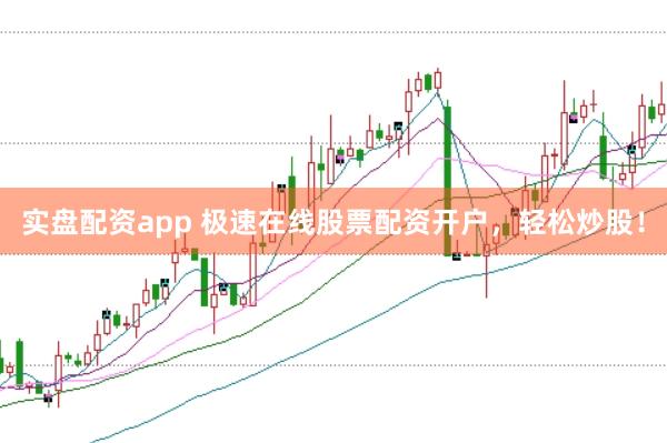 实盘配资app 极速在线股票配资开户，轻松炒股！