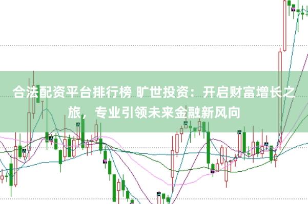 合法配资平台排行榜 旷世投资：开启财富增长之旅，专业引领未来金融新风向