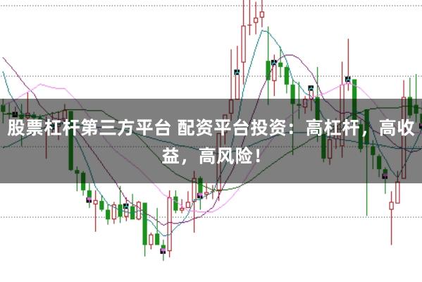 股票杠杆第三方平台 配资平台投资：高杠杆，高收益，高风险！