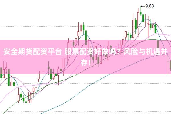 安全期货配资平台 股票配资好做吗？风险与机遇并存！