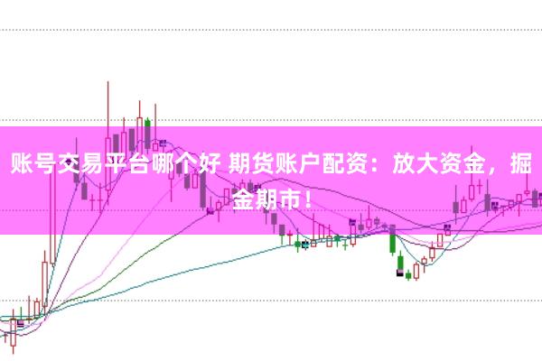 账号交易平台哪个好 期货账户配资：放大资金，掘金期市！