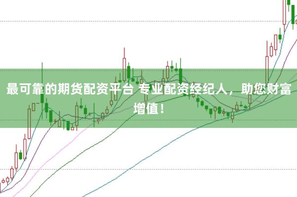 最可靠的期货配资平台 专业配资经纪人，助您财富增值！
