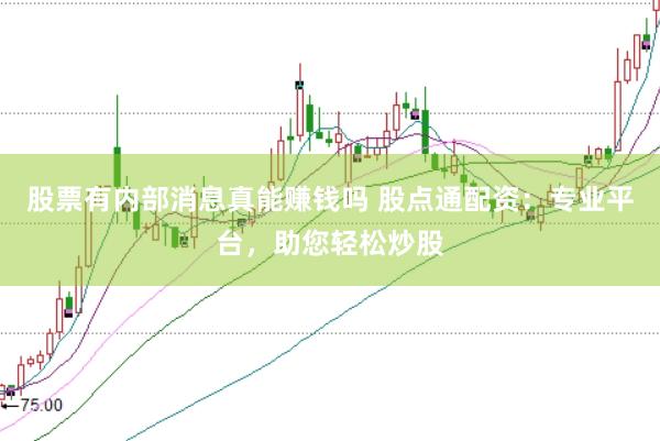 股票有内部消息真能赚钱吗 股点通配资：专业平台，助您轻松炒股