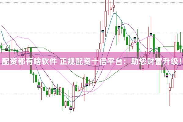 配资都有啥软件 正规配资十倍平台：助您财富升级！