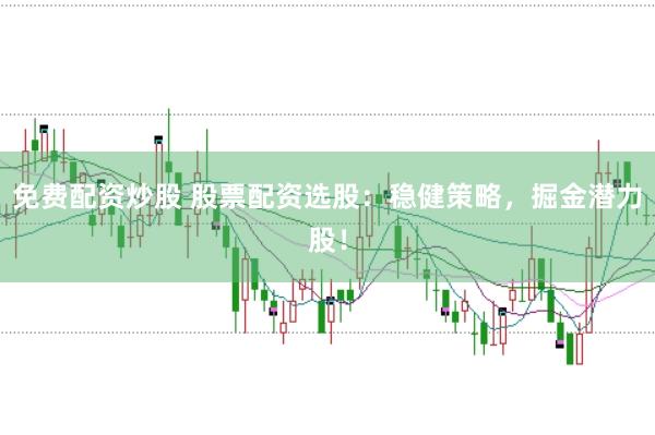 免费配资炒股 股票配资选股：稳健策略，掘金潜力股！