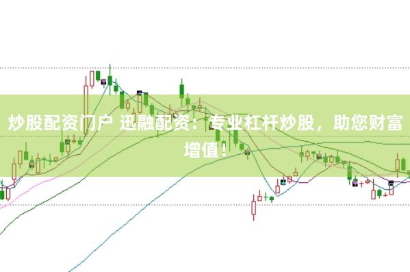 炒股配资门户 迅融配资：专业杠杆炒股，助您财富增值！