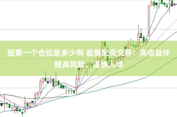 股票一个仓位是多少啊 股票配资交易：高收益伴随高风险，谨慎入场