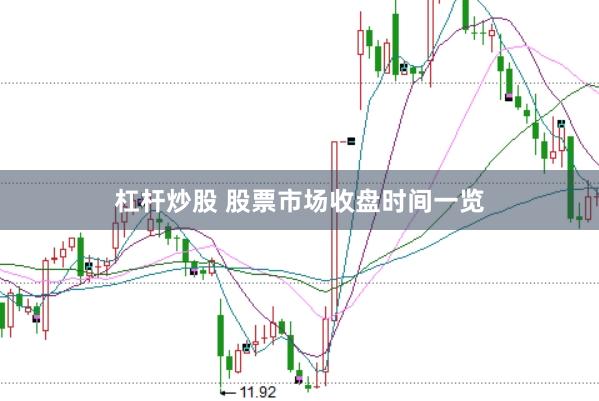 杠杆炒股 股票市场收盘时间一览