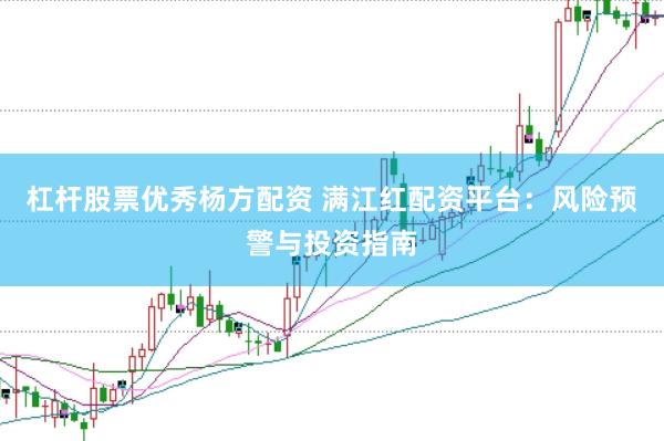 杠杆股票优秀杨方配资 满江红配资平台：风险预警与投资指南