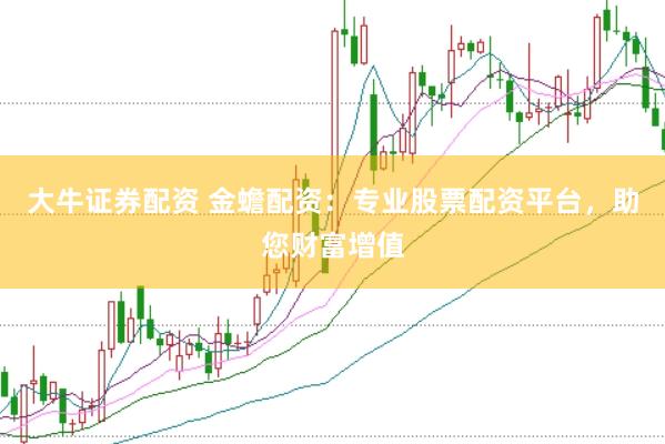 大牛证券配资 金蟾配资：专业股票配资平台，助您财富增值