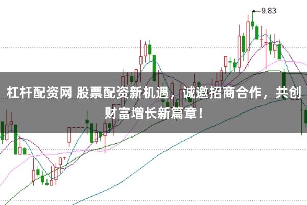 杠杆配资网 股票配资新机遇，诚邀招商合作，共创财富增长新篇章！