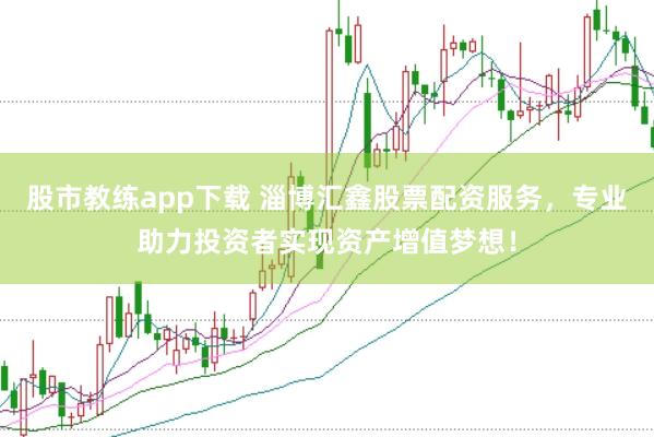 股市教练app下载 淄博汇鑫股票配资服务，专业助力投资者实现资产增值梦想！