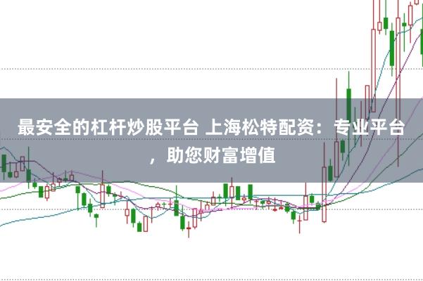 最安全的杠杆炒股平台 上海松特配资：专业平台，助您财富增值