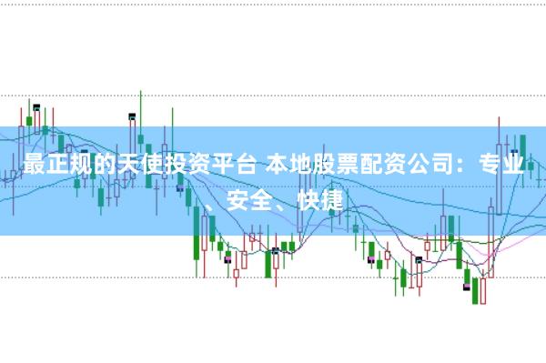 最正规的天使投资平台 本地股票配资公司：专业、安全、快捷