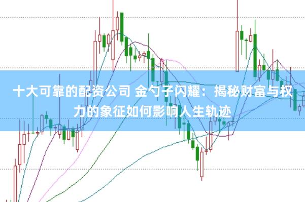 十大可靠的配资公司 金勺子闪耀：揭秘财富与权力的象征如何影响人生轨迹