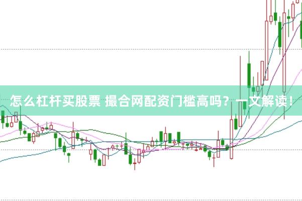 怎么杠杆买股票 撮合网配资门槛高吗？一文解读！